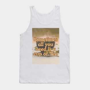 Sometimes all you need is a cup of tea Tank Top